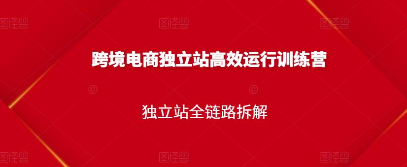 跨境电商独立站高效运行训练营，独立站全链路拆解-16888副业资讯