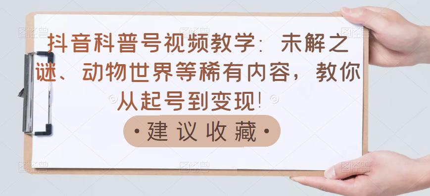 抖音科普号视频教学：未解之谜、动物世界等稀有内容，教你从起号到变现！-16888副业资讯
