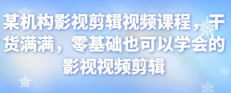 某机构影视剪辑视频课程，干货满满，零基础也可以学会的影视视频剪辑-16888副业资讯