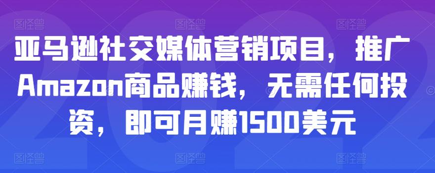 亚马逊社交媒体营销项目，推广Amazon商品赚钱，无需任何投资，即可月赚1500美元-16888副业资讯