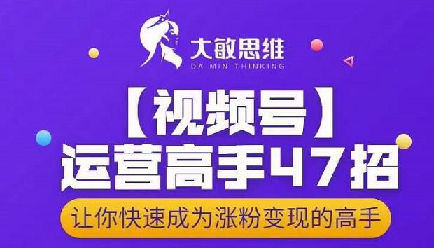 大敏思维-视频号运营高手47招，让你快速成为涨粉变现高手-16888副业资讯