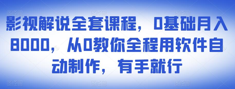 影视解说全套课程，0基础月入8000，从0教你全程用软件自动制作，有手就行-16888副业资讯