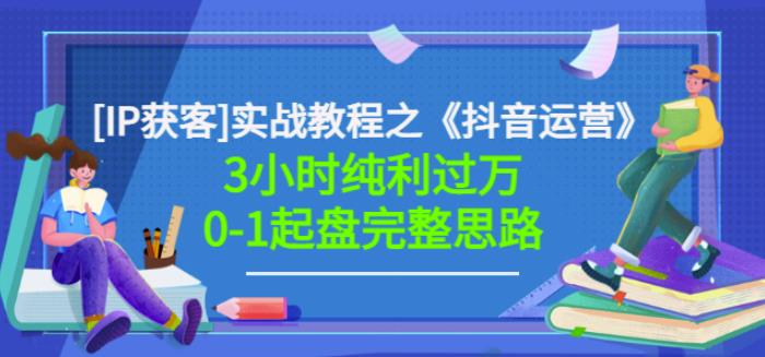 星盒[IP获客]实战教程之《抖音运营》3小时纯利过万0-1起盘完整思路价值498-16888副业资讯