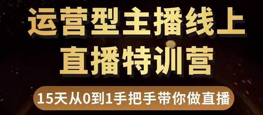 直播电商运营型主播特训营，0基础15天手把手带你做直播带货-16888副业资讯