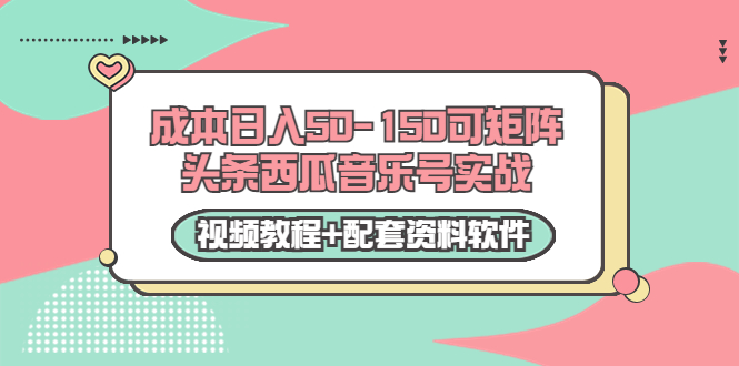 0成本日入50-150可矩阵头条西瓜音乐号实战（视频教程+配套资料软件）-16888副业资讯