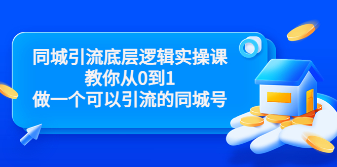 同城引流底层逻辑实操课，教你从0到1做一个可以引流的同城号（价值4980）-16888副业资讯