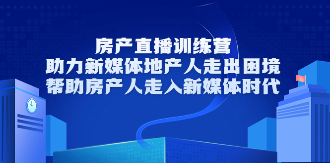 房产直播训练营，助力新媒体地产人走出困境，帮助房产人走入新媒体时代-16888副业资讯
