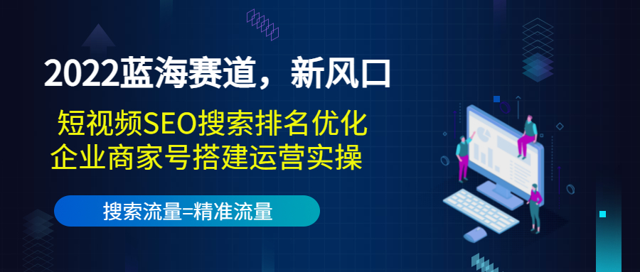 2022蓝海赛道，新风口：短视频SEO搜索排名优化+企业商家号搭建运营实操-16888副业资讯