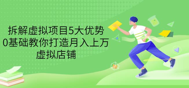 拆解虚拟项目5大优势，0基础教你打造月入上万虚拟店铺（无水印）-16888副业资讯