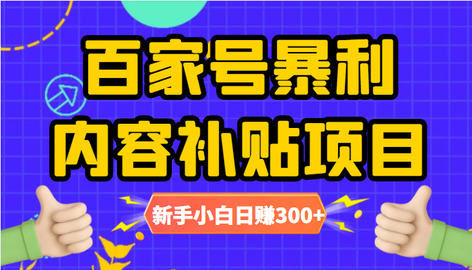 百家号暴利内容补贴项目，图文10元一条，视频30一条，新手小白日赚300+-16888副业资讯