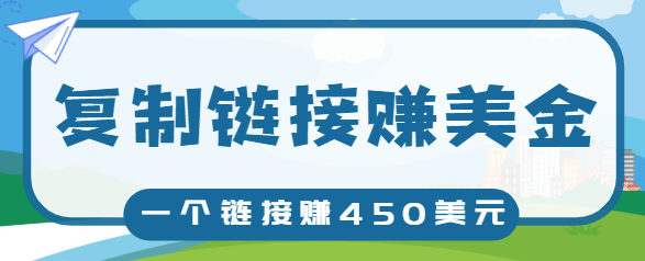 复制链接赚美元，一个链接可赚450+，利用链接点击即可赚钱的项目【视频教程】-16888副业资讯