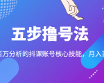 五步撸号法，掌握百万分析的抖课账号核心技能，从逻辑到实操-16888副业资讯