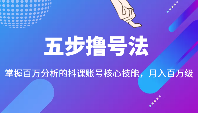 五步撸号法，掌握百万分析的抖课账号核心技能，从逻辑到实操-16888副业资讯