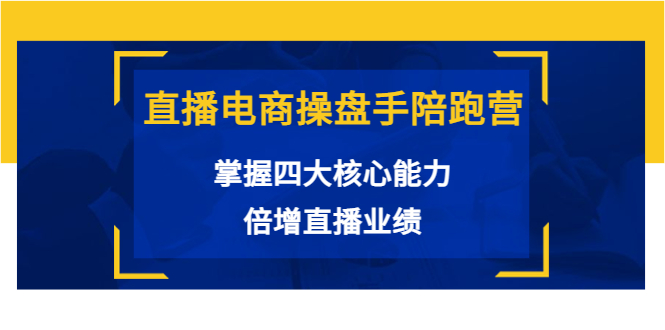 直播电商操盘手陪跑营：掌握四大核心能力，倍增直播业绩（价值980元）-16888副业资讯