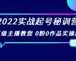 2022实战起号秘训营，千万级主播教您 0粉0作品实操起号（价值299元）-16888副业资讯