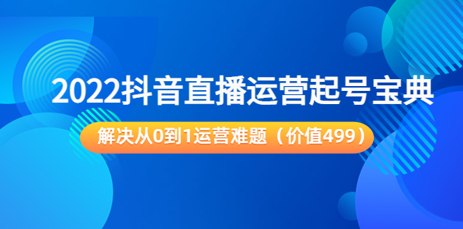 2022抖音直播运营起号宝典：解决从0到1运营难题（价值499元）-16888副业资讯
