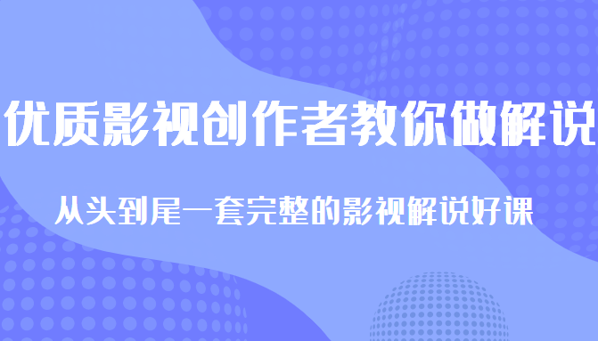 优质影视领域创作者教你做解说变现，从头到尾一套完整的解说课，附全套软件-16888副业资讯