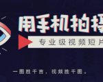 手机拍摄课:如何用手机拍出专业级短视频,一图胜千言,视频胜千图-16888副业资讯