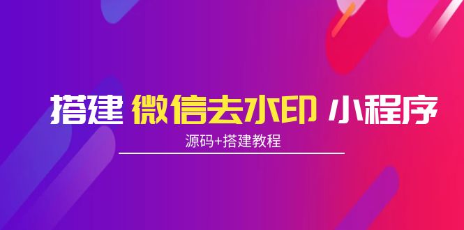 搭建微信去水印小程序 带流量主【源码+搭建教程】-16888副业资讯