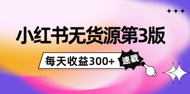 小红书无货源第3版，0投入起店，无脑图文精细化玩法，每天收益300+-16888副业资讯