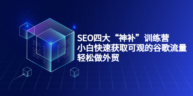 SEO四大“神补”训练营，小白快速获取可观的谷歌流量，轻松做外贸-16888副业资讯