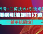 短视频引流矩阵打造7.0,养号+二剪技术+引流矩阵 一部手机搞定!-16888副业资讯