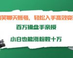 搞笑聊天账号,轻松入手高效变现,百万操盘手亲授,小白也能涨粉数十万-16888副业资讯