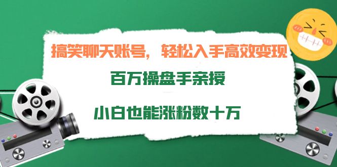 搞笑聊天账号，轻松入手高效变现，百万操盘手亲授，小白也能涨粉数十万-16888副业资讯