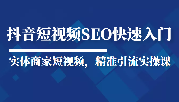 抖音短视频Seo搜索排名优化新手快速入门教程，实体商家短视频，精准引流实操课-16888副业资讯
