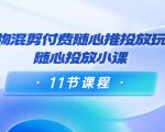 好物混剪付费随心推投放玩法，随心投放小课（11节课程）-16888副业资讯