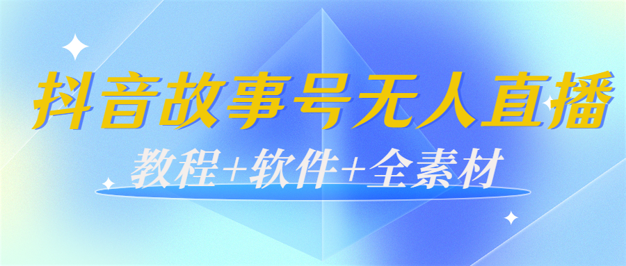 外边698的抖音故事号无人直播：6千人在线一天变现200（教程+软件+全素材）-16888副业资讯