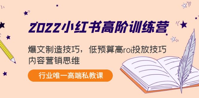 2022小红书高阶训练营：爆文制造技巧，低预算高roi投放技巧，内容营销思维-16888副业资讯