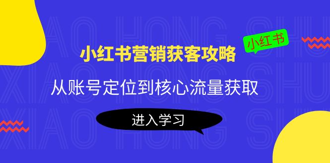 小红书营销获客攻略：从账号定位到核心流量获取，爆款笔记打造-16888副业资讯