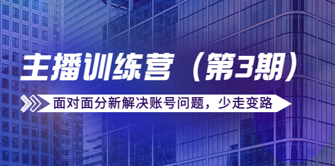 传媒主播训练营（第三期）面对面分新解决账号问题，少走变路（价值6000元）-16888副业资讯
