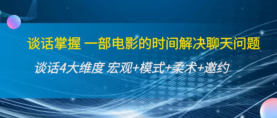 谈话掌握一部电影的时间解决聊天问题：谈话四大维度:宏观+模式+柔术+邀约-16888副业资讯