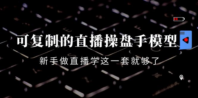 可复制的直播操盘手模型：新手做直播就学这一套就够了（12节课）-16888副业资讯