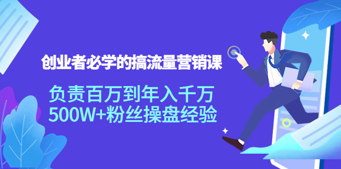 创业者必学的搞流量营销课：负责百万到年入千万，500W+粉丝操盘经验-16888副业资讯