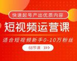 短视频运营课,适合短视频新手0-10万粉丝,快速起号产出优质内容(无水印)-16888副业资讯