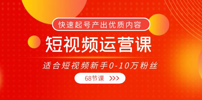 短视频运营课，适合短视频新手0-10万粉丝，快速起号产出优质内容（无水印）-16888副业资讯