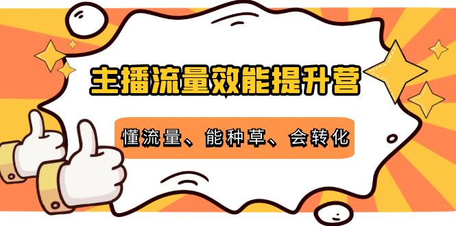 主播流量效能提升营：懂流量、能种草、会转化，清晰明确方法规则-16888副业资讯