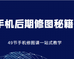 手机后期修图秘籍-49节手机修图课，一站式教学（价值399元）-16888副业资讯
