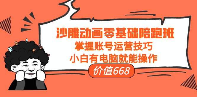 沙雕动画零基础陪跑班，掌握账号运营技巧，小白有电脑就能操作（价值668元）-16888副业资讯