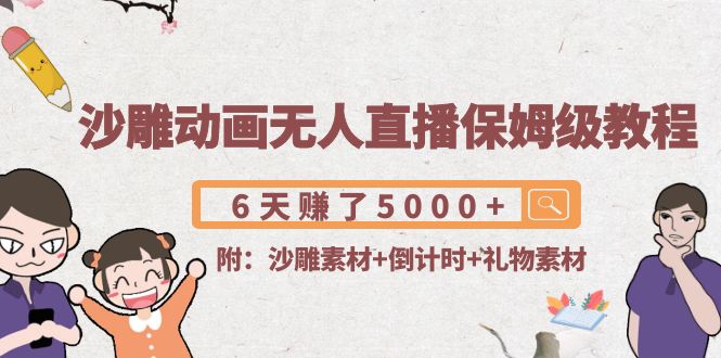 沙雕动画无人直播保姆级教程：6天赚了5000+(附沙雕素材+倒计时+礼物素材)-16888副业资讯