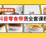 抖音零食带货全套课程:从0到1搭建账号,涨粉卖货(提供素材库)-16888副业资讯