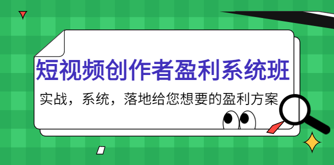 短视频创作者盈利系统班，实战，系统，落地给您想要的盈利方案（无水印）-16888副业资讯