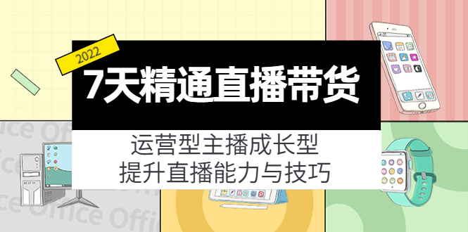 7天精通直播带货，运营型主播成长型，提升直播能力与技巧（19节课）-16888副业资讯