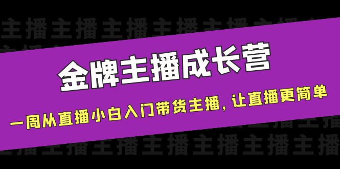 金牌主播成长营，一周从直播小白入门带货主播，让直播更简单-16888副业资讯