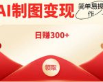 外面割998的智能ai制图，利用抖音变现项目，简单操作日赚300+【教程+软件】-16888副业资讯