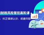 电商公司财税风险管控高阶课,梳理疑难点,纠正错误认识,规避风险-16888副业资讯