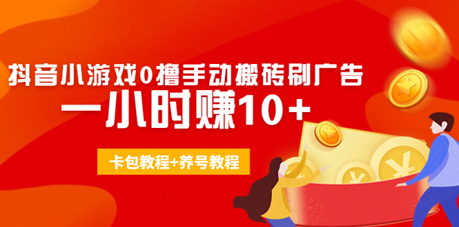 外面收费3980抖音小游戏0撸手动搬砖刷广告 一小时赚10+(卡包教程+养号教程)-16888副业资讯
